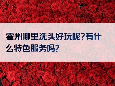 霍州哪里洗头好玩呢？有什么特色服务吗？