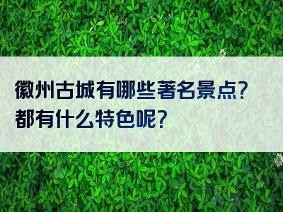 徽州古城有哪些著名景点？都有什么特色呢？