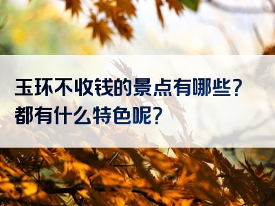 玉环不收钱的景点有哪些？都有什么特色呢？