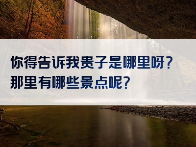 你得告诉我贵子是哪里呀？那里有哪些景点呢？
