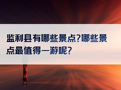 监利县有哪些景点？哪些景点最值得一游呢？
