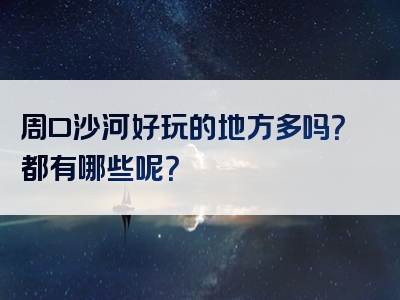周口沙河好玩的地方多吗？都有哪些呢？