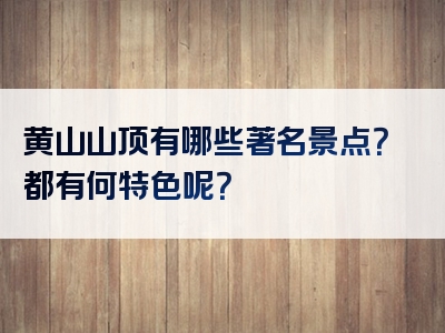 黄山山顶有哪些著名景点？都有何特色呢？