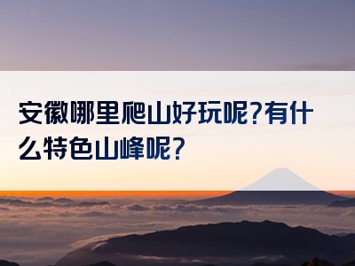 安徽哪里爬山好玩呢？有什么特色山峰呢？