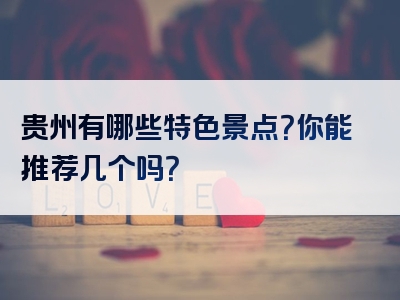 贵州有哪些特色景点？你能推荐几个吗？