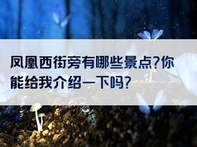 凤凰西街旁有哪些景点？你能给我介绍一下吗？