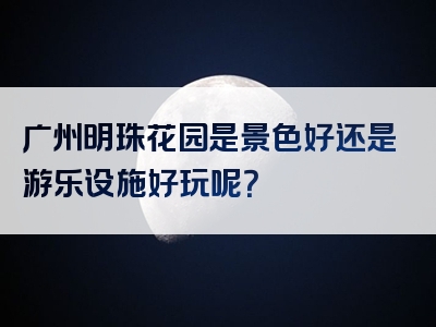广州明珠花园是景色好还是游乐设施好玩呢？