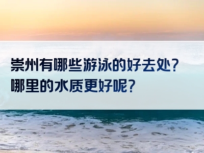 崇州有哪些游泳的好去处？哪里的水质更好呢？