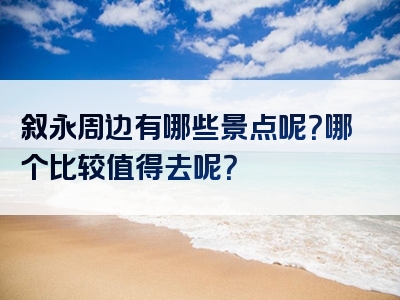 叙永周边有哪些景点呢？哪个比较值得去呢？