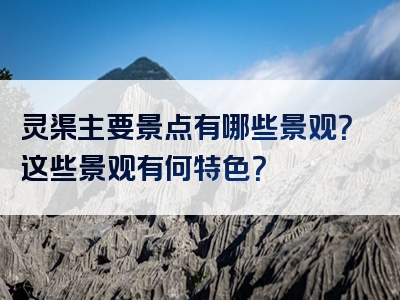 灵渠主要景点有哪些景观？这些景观有何特色？