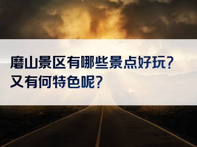 磨山景区有哪些景点好玩？又有何特色呢？