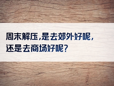 周末解压，是去郊外好呢，还是去商场好呢？