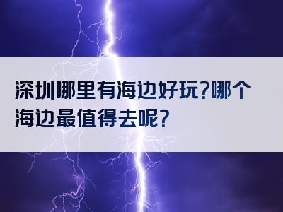 深圳哪里有海边好玩？哪个海边最值得去呢？