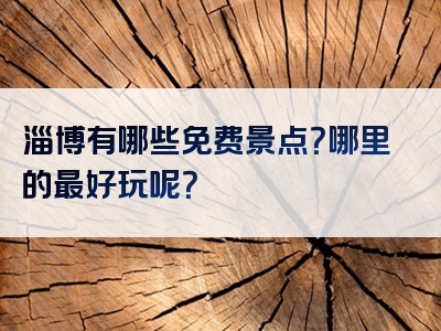 淄博有哪些免费景点？哪里的最好玩呢？