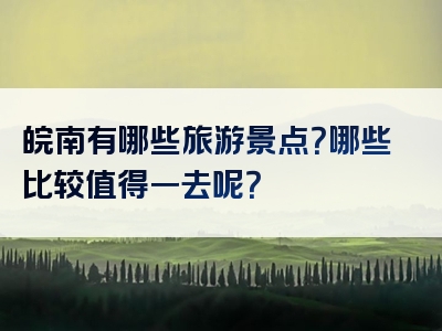 皖南有哪些旅游景点？哪些比较值得一去呢？