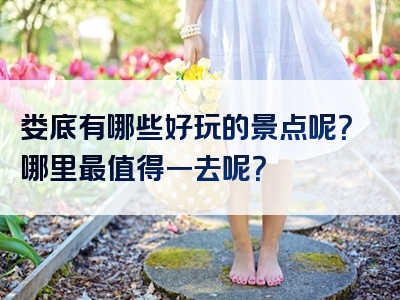 娄底有哪些好玩的景点呢？哪里最值得一去呢？
