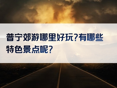 普宁郊游哪里好玩？有哪些特色景点呢？