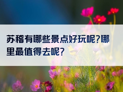 苏稽有哪些景点好玩呢？哪里最值得去呢？