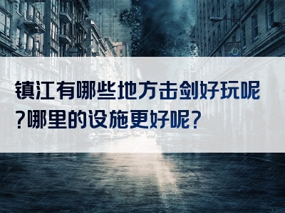 镇江有哪些地方击剑好玩呢？哪里的设施更好呢？