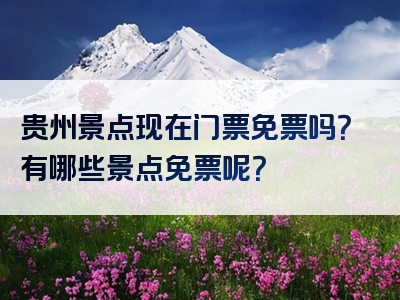 贵州景点现在门票免票吗？有哪些景点免票呢？