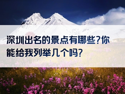 深圳出名的景点有哪些？你能给我列举几个吗？