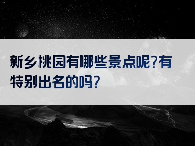 新乡桃园有哪些景点呢？有特别出名的吗？