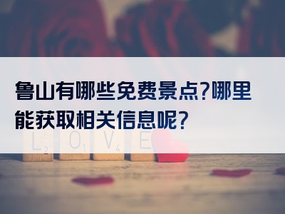 鲁山有哪些免费景点？哪里能获取相关信息呢？