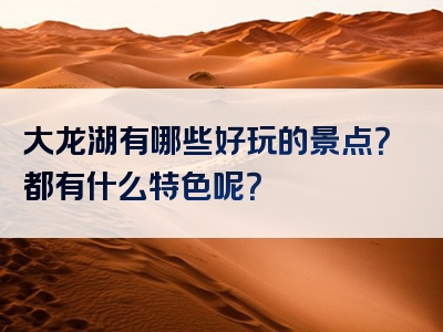 大龙湖有哪些好玩的景点？都有什么特色呢？