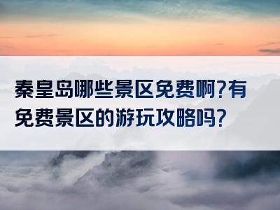 秦皇岛哪些景区免费啊？有免费景区的游玩攻略吗？