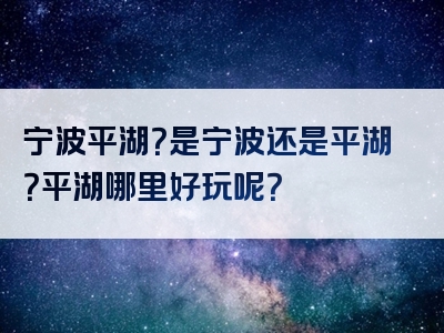 宁波平湖？是宁波还是平湖？平湖哪里好玩呢？