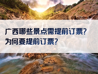 广西哪些景点需提前订票？为何要提前订票？