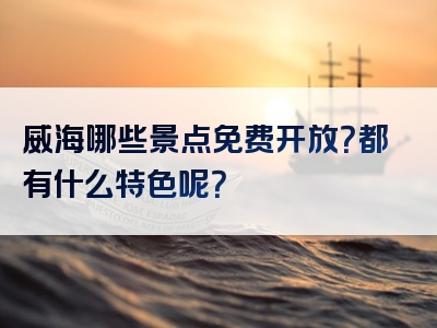 威海哪些景点免费开放？都有什么特色呢？