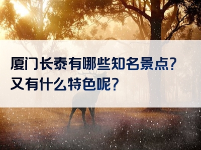 厦门长泰有哪些知名景点？又有什么特色呢？