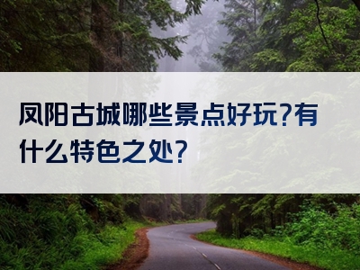 凤阳古城哪些景点好玩？有什么特色之处？