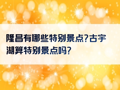 隆昌有哪些特别景点？古宇湖算特别景点吗？