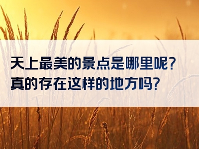 天上最美的景点是哪里呢？真的存在这样的地方吗？
