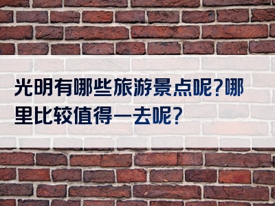 光明有哪些旅游景点呢？哪里比较值得一去呢？