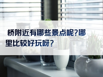 喆桥附近有哪些景点呢？哪里比较好玩呀？