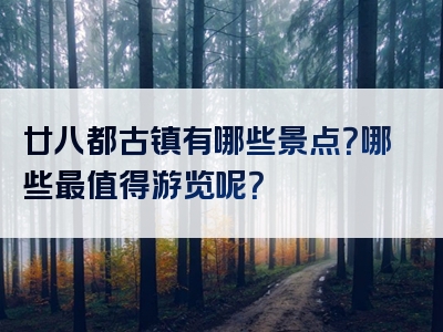 廿八都古镇有哪些景点？哪些最值得游览呢？