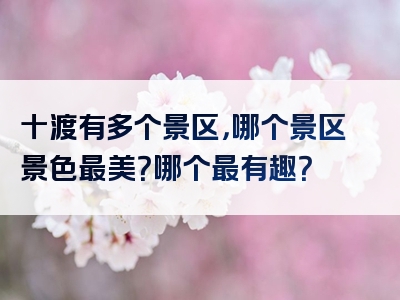 十渡有多个景区，哪个景区景色最美？哪个最有趣？
