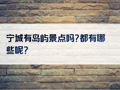 宁城有岛屿景点吗？都有哪些呢？