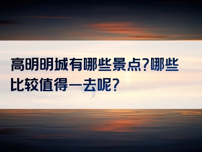 高明明城有哪些景点？哪些比较值得一去呢？