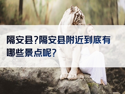 隔安县？隔安县附近到底有哪些景点呢？