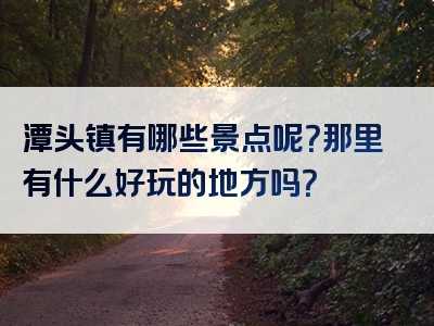 潭头镇有哪些景点呢？那里有什么好玩的地方吗？