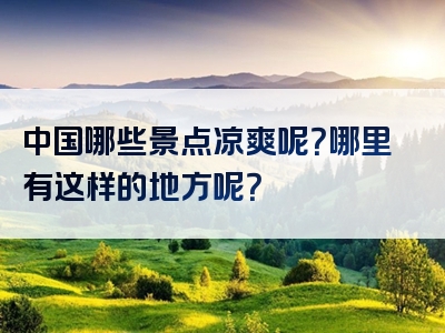 中国哪些景点凉爽呢？哪里有这样的地方呢？