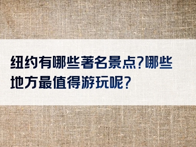 纽约有哪些著名景点？哪些地方最值得游玩呢？