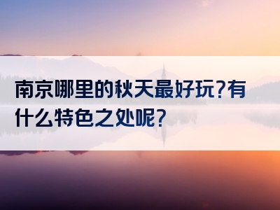 南京哪里的秋天最好玩？有什么特色之处呢？