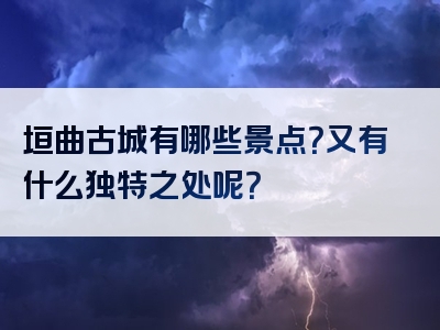 垣曲古城有哪些景点？又有什么独特之处呢？