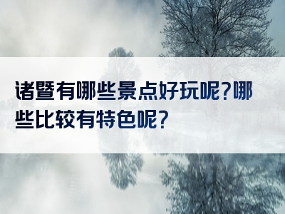 诸暨有哪些景点好玩呢？哪些比较有特色呢？