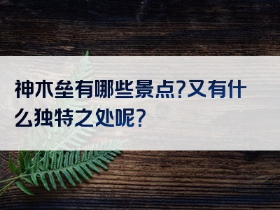 神木垒有哪些景点？又有什么独特之处呢？